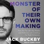 Monster of Their Own Making How the Far Left, the Media, and Politicians are Creating Far-Right Extremists, Jack Buckby