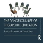 The Dangerous Rise of Therapeutic Edu..., Kathryn Ecclestone
