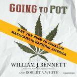 Going to Pot Why the Rush to Legalize Marijuana Is Harming America, William J. Bennett