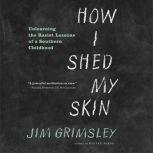 How I Shed My Skin A MEMOIR OF INTEGRATION, Jim Grimsley