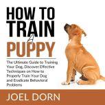 How to Train a Puppy The Ultimate Gu..., Joel Dorn