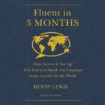 Fluent in 3 Months How Anyone at Any Age Can Learn to Speak Any Language from Anywhere in the World, Benny Lewis