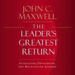 The Leader's Greatest Return Attracting, Developing, and Multiplying Leaders, John C. Maxwell