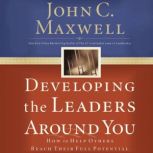 Developing the Leaders Around You How to Help Others Reach Their Full Potential, John C. Maxwell