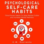 PSYCHOLOGICAL SELF-CARE HABITS Time-Proven Habits to Stop Mental Clutter and Increase Mental Wellness, C.M. Paciente