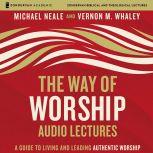 The Way of Worship: Audio Lectures A Guide to Living and Leading Authentic Worship, Michael Neale