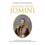 Antoine-Henri Jomini: The Life and Legacy of the Swiss General and His Famous Military Treatises about the Napoleonic Wars, Charles River Editors