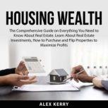 Housing Wealth The Comprehensive Gui..., Alex Kerry