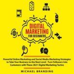 Digital Marketing for Beginners Powerful Online Marketing and Social Media Marketing Strategies to Take Your Business to the Next Level - Turn Followers Into Customers with These 2021 Digital Marketing Tactics, Michael Branding