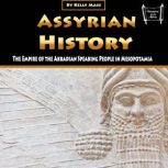 Assyrian History The Empire of the Akkadian Speaking People in Mesopotamia, Kelly Mass