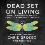Dead Set on Living Making the Difficult but Beautiful Journey from F#*king Up to Waking Up, Chris Grosso