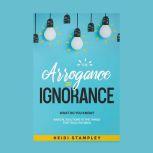 The Arrogance of Ignorance What do you know?, Heidi Stampley