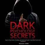 Dark Psychology Secrets: Step by Step Guide to Reading and Analyzing People Using Mind Control and Persuasion, Michael Samba