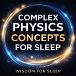 Complex Physics Concepts For Sleep, Wisdom For Sleep