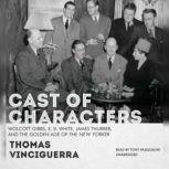 Cast of Characters Wolcott Gibbs, E. B. White, James Thurber, and the Golden Age of the <i>New Yorker</i>, Thomas Vinciguerra