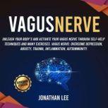 Vagus Nerve Accessing the Healing Power of the Vagus Nerve: unleash Your Body's and Activate Your Vagus Nerve through Self-Help Techniques and many Exercises. Overcome Depression and Anxiety, Jonathan Lee