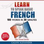 Learn To Speak Basic French 100 Words in 30 Minutes, Calvin Alexander