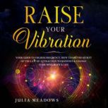 RAISE YOUR VIBRATION YOUR GUIDE TO HI..., Julia Meadows