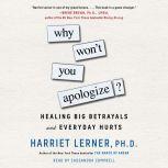 Why Won't You Apologize? Healing Big Betrayals and Everyday Hurts, Harriet Lerner