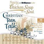 Chicken Soup for the Soul: Christian Teen Talk - 36 Stories of Tough Stuff, Reaching Out, and the Power of Love for Christian Teens, Jack Canfield