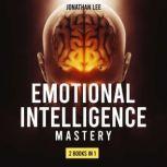 Emotional Intelligence Mastery 2 Books in 1: Emotional Intelligence 2.0 and Cognitive Behavior Therapy. A Guide Step by Step for Mastery Your Emotions, Boost Your EQ and Overcome Anxiety, Jonathan Lee