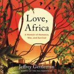 Love, Africa A Memoir of Romance, War, and Survival, Jeffrey Gettleman