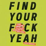 Find Your F*ckyeah Stop Censoring Who You Are and Discover What You Really Want, Alexis Rockley