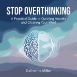 Stop Overthinking A Practical Guide ..., Catherine Miller