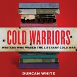 Cold Warriors Writers Who Waged the Literary Cold War, Duncan White