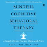 Mindful Cognitive Behavioral Therapy A Simple Path to Healing, Hope, and Peace, Seth J. Gillihan
