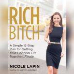 Rich Bitch A Simple 12-Step Plan to Decoding Financial Jargon and Having the Life You Want, Nicole Lapin