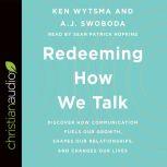 Redeeming How We Talk Discover How Communication Fuels Our Growth, Shapes Our Relationships, and Changes Our Lives, Ken Wytsma