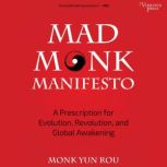 Mad Monk Manifesto A Prescription for Evolution, Revolution and Global Awakening, Yun Rou