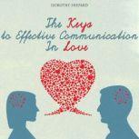 The Keys to Effective Communication In Love A Comprehensive Guide to Better Communication in your Marriage or Long-Term Relationship, Dorothy Shepard