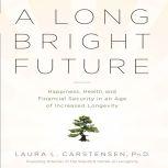 A Long Bright Future An Action Plan for a Lifetime of Happiness, Health, and Financial Security, Laura L. Cartensen