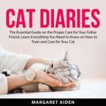 Cat Diaries The Essential Guide on the Proper Care for Your Feline Friend, Learn Everything You Need to Know on How to Train and Care for Your Cat, Margaret Aiden