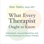 What Every Therapist Ought to Know, Stan Tatkin, PsyD, MFT