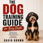 The Dog Training Guide for Busy Peopl..., David Brown