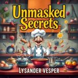 Unmasked Secrets to Culinary Magic an..., Lysander Vesper