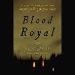 Blood Royal A True Tale of Crime and Detection in Medieval Paris, Eric Jager