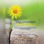 Uncovering Happiness Overcoming Depression With Mindfulness and Self-compassion, PhD Goldstein