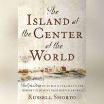The Island at the Center of the World The Epic Story of Dutch Manhattan and the Forgotten Colony that Shaped America, Russell Shorto