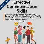 Effective Communication Skills Practical Training to Learn How to Start Conversation, Listen Effectively, Win Friends, Gain Confidence and Influence People and Raise Your Charisma, Robert King