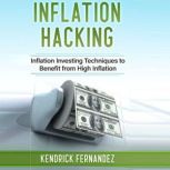 Inflation Hacking Inflation Investing Techniques to Benefit from High Inflation, Kendrick Fernandez