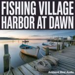 Fishing Village Harbor at Dawn, Ambient Rest Audio