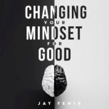 Changing Your Mindset for Good, Jay Fenix