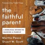 The Faithful Parent A Biblical Guide to Raising a Family, Martha Peace