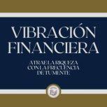 Vibracion Financiera Atrae la riquez..., LIBROTEKA