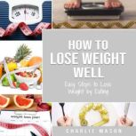 How to Lose Weight Well Easy Steps t..., Charlie Mason