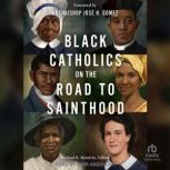 Black Catholics on the Road to Sainth..., Michael R. Heinlein